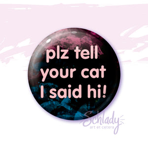Plz Tell Your Cat I Said Hi - Button Pin