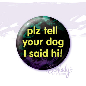 Plz Tell Your Dog I Said Hi - Button Pin