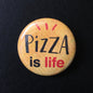 Pizza Is Life - Button Pin