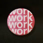 Work Work Work - Button Pin