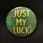 Just My Luck - Button Pin